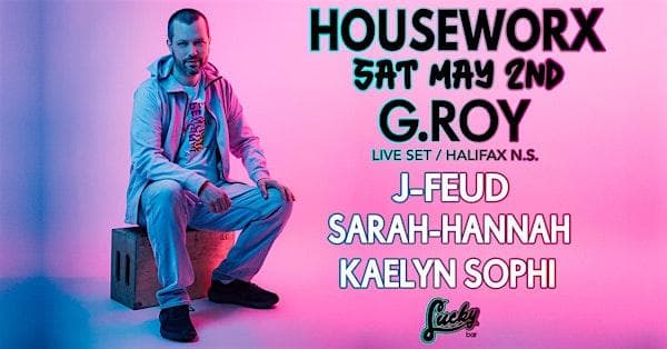 Houseworx - G.Roy(Halifax) Live Set, J-Feud, Sarah-Hannah, Kaelyn Sophi at Lucky Bar