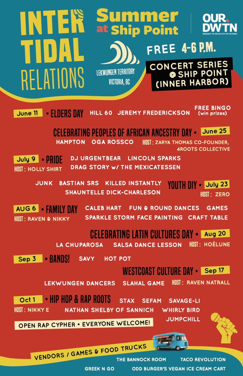 Inter-tidal Relations Concert Series. HIP HOP & RAP ROOTS
ft. Stax, Sefam, Savage-li, Nathan Shelby of Sannich, Whirly Bird, Jumpchill (Open Rap Cypher - Everyone Welcome!) Hosted by Nikky E at Ship Point (812 Wharf Street)