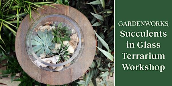 Succulent Terrarium Workshop at GARDENWORKS Oak Bay at GARDENWORKS Oak BayVictoria